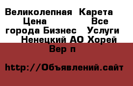 Великолепная  Карета   › Цена ­ 300 000 - Все города Бизнес » Услуги   . Ненецкий АО,Хорей-Вер п.